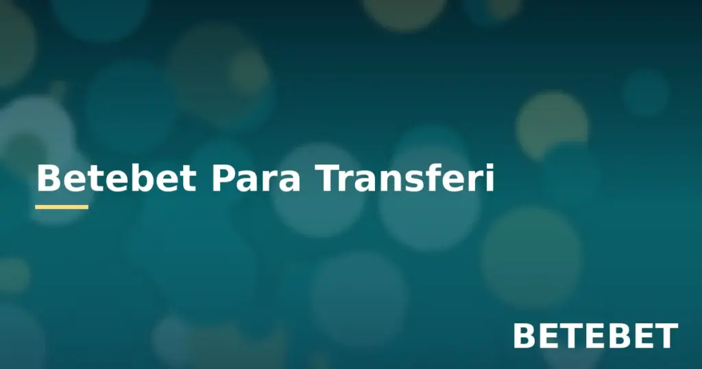 Betebet para transferi türleri ve güvenli işlem rehberi