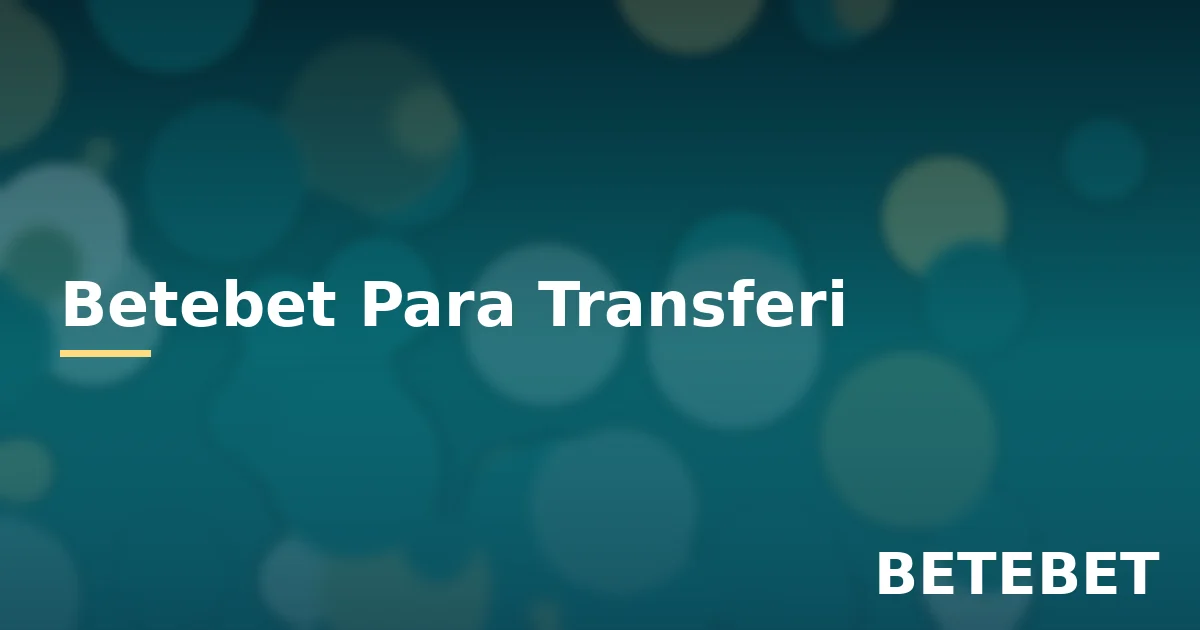 Betebet para transferi türleri ve güvenli işlem rehberi